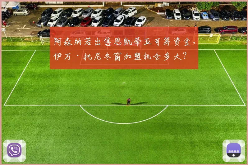 阿森纳若出售恩凯蒂亚可筹资金，伊万·托尼冬窗加盟机会多大？