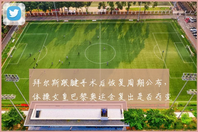 拜尔斯跟腱手术后恢复周期公布，体操女皇巴黎奥运会复出是否存变数？